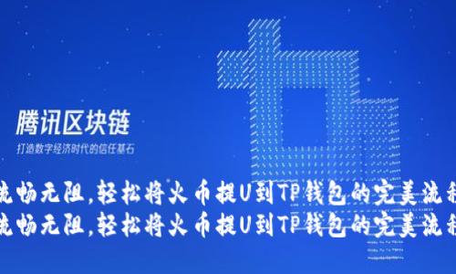 流畅无阻，轻松将火币提U到TP钱包的完美流程
流畅无阻，轻松将火币提U到TP钱包的完美流程