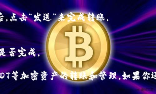 是的，TP钱包（TokenPocket Wallet）可以用来转移USDT（Tether）等加密货币。TP钱包支持多种区块链资产的管理，包括以太坊、TRON等网络上的USDT。以下是一些有关如何通过TP钱包转账USDT的简单步骤：

步骤一：下载并安装TP钱包
首先，你需要在自己的手机上下载并安装TP钱包应用。TP钱包在App Store和Google Play商店都能找到，安装过程简单快捷。

步骤二：创建或导入钱包
打开TP钱包后，你可以选择创建一个新的钱包或者导入已有的钱包。如果你是新用户，可以选择“创建钱包”，按照提示设置密码并保存助记词。

步骤三：选择USDT资产
在TP钱包主界面中，找到“资产”选项。这里会列出你所有的加密货币资产。点击添加资产，选择“USDT”并添加到你的钱包中。

步骤四：准备转账
一旦你选择了USDT，你可以看到你的USDT余额。点击USDT，选择“转账”选项。在转账界面，你需要输入接收方的钱包地址和转账金额。

步骤五：确认转账信息
在提交转账之前，请仔细核对信息，以确保接收方地址正确，转账金额合适。确认无误后，点击“发送”来完成转账。

步骤六：查看转账状态
转账完成后，你可以在TP钱包的交易记录中查看转账状态，这里会显示交易的进度和是否完成。

总之，TP钱包是一个功能强大且用户友好的数字货币钱包，能够让用户方便地进行USDT等加密资产的转账和管理。如果你还有其他问题，欢迎继续询问！