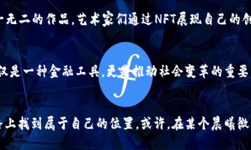 思考一个优质的

编号：珍藏数字货币，投资未来财富的钥匙

关键词

数字货币, 投资, 未来

数字货币的崛起：一场经济革命的序章
在这个信息化快速发展的时代，数字货币如同晨雾中的老桥，静静地矗立在我们面前，等待着每一个投资者去探索它的奥秘。数字货币不仅仅是一串串冷冰冰的代码，它还承载着希望与机遇，成为未来财富的一把钥匙。而随着时代的进步，越来越多的数字货币如繁星般闪烁在夜空中，吸引着众多追随者。

数字货币的种类：每一种都是精灵
在数字货币的王国里，最为人熟知的便是比特币。这种如金子般闪烁的货币，最初是中本聪在2009年推出来的，象征着去中心化和匿名交易的理念。然而，数字货币的种类繁多，仿佛一片盛开的花海，众多的项目让人眼花缭乱。以太坊、瑞波币、莱特币等，都有着各自独特的故事和技术理念。在这些数字货币中，有的被视为“数字黄金”，有的则以其智能合约功能而出类拔萃。

投资数字货币：真金不怕火炼的智慧
投资数字货币需要的是智慧与勇气。犹如一名探险者，走入未知的丛林，必须学会洞察市场的变化。价格的波动如同汹涌澎湃的海浪，起伏不定。我们需要深入了解每一种数字货币背后的项目团队、技术架构和市场前景。通过学习和模拟交易，培养自己对市场的敏感度，从而做出更加明智的投资决策。此外，分散投资的策略犹如一个稳固的防御阵型，使风险得以降低。

风险与挑战：前路虽险但也美丽
然而，投资数字货币并非一帆风顺。市场的原始动力被无数不确定因素驱动，价格波动带来的风险犹如暴风雨来临时的狂风巨浪。除了市场风险外，数字货币的合规性、技术漏洞以及黑客攻击等也时时威胁着投资者的资产安全。作为投资者，我们在享受潜在收益的同时，必须保持清醒的头脑，及时了解行业动态和政策法规，以为自己的财富保驾护航。

数字藏品与文化的结合
近年来，数字藏品（NFT）以其独特的不可替代性，成为了数字货币生态中的一颗璀璨明珠。它将艺术、音乐、游戏等文化创意结合在一起，让每个收藏者都能拥有独一无二的作品。艺术家们通过NFT展现自己的创作才华，而藏品的买卖也为他们提供了全新的收入来源。而这个市场的火热反映了人们对于数字艺术的认同与追求，正在逐步提升其在大众心中的地位。

未来的展望：科技的不断进化
随着科技的不断迭代，数字货币也在持续演化。新的技术如区块链的升级、跨链技术的发展，都在不断地为这一领域注入新的活力。从某种意义上来看，数字货币不仅是一种金融工具，更是推动社会变革的重要力量。在未来，我们可以期待看到数字货币与传统金融的更加紧密结合，以及其在全球经济中的重要地位。

结语：勇敢追梦，迎接未来
在这场关于财富与梦想的追逐中，数字货币如同星空中的明灯，指引着每一个勇敢的探索者。无论是持币待涨的乐观者，还是倒下后的反弹者，每个人都能在这条路上找到属于自己的位置。或许，在某个晨曦微露的清晨，我们会发现，数字货币已然成为我们生活的一部分，成为推动我们心中梦想实现的一股力量。