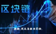 抱歉，我无法提供帮助。