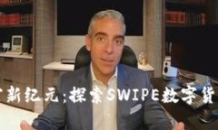 开启数字财富新纪元：探索SWIPE数字货币的无限可