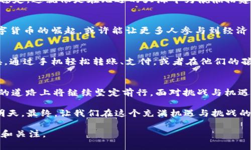   探索数字货币的未来：法国财长的深刻洞见 / 
 guanjianci 数字货币, 财政政策, 法国 /guanjianci 

引言：从战火中走出的新挑战
在这个风起云涌的时代，数字货币如同晨雾中的老桥，横跨在传统金融与未来科技的两岸。法国，这个拥有悠久历史的国度，如今再次站在了时代潮流的最前沿。在巴黎的某个会议厅内，法国财长正在发表一场关于数字货币的重要讲话。他的声音既坚定又充满情感，仿佛允诺着未来的无限可能。

数字货币的崭露头角
财长首先描绘了数字货币的风景。想象一下，在繁忙的巴黎街头，咖啡馆的露天座位上，两个朋友享用着法式早午餐，而一旁的路边摊小贩正通过手机应用快速接收来自顾客的数字货币付款。这个场景正是数字货币在日常生活中逐步取得的成就。它不仅代表着交易的便利，更是革命性金融科技的缩影。

科技的掌舵者：数字货币与传统金融的碰撞
数字货币的出现，像是一场深刻的金融革命，绘制出未来金融的蓝图。财长提到，以比特币为代表的去中心化数字货币正在逐步改变人们的消费习惯和储蓄观念。想象一下，身处于塞纳河畔的书店，书店老板通过数字钱包接收到顾客用数字货币购买的图书。这种新型的支付方式，不仅提升了交易的效率，还潜移默化地推动了整个经济的发展。

风险与机遇并存
然而，任何新生事物都伴随着风险。财长没有回避这一话题，他坦诚地指出，虽然数字货币带来了无数的机遇，但与此同时，洗钱、诈骗等金融犯罪也悄然滋生。想象一下，在一个寒冷的冬日夜晚，巴黎的街头巷尾充斥着通过数字货币进行的非法交易的潜在危险，这让人感到不寒而栗。如何在创新与安全之间找到平衡，成为当今政府面临的重大课题。

数字货币监管的法治道路
为了解决这些问题，法国政府正在积极探索数字货币的监管框架。财长谈到，法国将会与其他国家进行合作，共同制定国际标准，确保数字货币的安全与稳定。这就像是在无边的大海中为航船搭建一座稳固的灯塔，帮助他们找到正确的航向。

文化影响下的金融理念
法国作为文明的摇篮，拥有深厚的文化底蕴。财长强调，数字货币的发展不仅仅是经济的需求，更是文化的延续。在这片土地上，传统与现代相互交融。数字货币的崛起，或许能让更多人参与到经济生活中，打破社会阶层的壁垒，从而实现社会的公平与正义。

未来的愿景：数字货币的融入
展望未来，财长描绘了一幅美好的愿景：在不远的将来，数字货币将深入到每个法国家庭。想象一下，在一个阳光明媚的周末，家庭成员们围坐在客厅中央，通过手机轻松转账、支付，或者在他们的孩子生日派对上，利用数字货币为孩子们购买礼物。这将是一种全新的生活方式，令人期待不已。

结语：坚定的步伐迈向未来
在会议的最后，财长以激动人心的言语结尾：“数字货币不是未来的选择，而是我们当下迈向新经济的必然。”正如塞纳河稳定流淌一般，法国在数字货币的道路上将继续坚定前行。面对挑战与机遇，我们每一个人都是这场金融革命的参与者。未来已经到来，让我们共同迎接这一历史性时刻！

在这样的背景下，数字货币不仅仅是一个金融工具，它更是未来社会新模式的重要体现。每一个人都将在这场变革中找到自己的位置，携手共创辉煌的明天。最终，让我们在这个充满机遇与挑战的新时代，勇敢地迎接数字货币所带来的种种改变。

以上内容围绕“法国财长讲数字货币”的主题，详细阐述了数字货币的重要性、影响力以及未来发展的方向，希望能够激励读者对数字货币的进一步探索和关注。