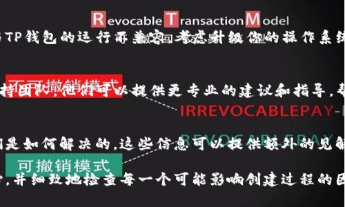 创建TP钱包的步骤相对简单，但有时可能会遇到一些问题导致无法创建。以下是一些可能的解决方案和步骤，帮助你成功创建TP钱包：

### 1. 检查应用程序版本
确保你下载的是TP钱包的最新版本。前往应用商店或TP钱包的官方网站下载最新的应用。如果使用的版本过旧，可能会因为兼容性问题导致创建失败。

### 2. 网络连接问题
创建钱包时，稳定的网络连接至关重要。请确保你的设备连接到一个可靠的Wi-Fi或移动数据网络。如果网络不稳定，可能会导致创建过程中的数据传输错误，从而无法成功创立钱包。

### 3. 检查设备存储空间
请确认你的设备有足够的存储空间。TP钱包在创建过程中需要下载必要的文件，若存储空间不足，可能会使钱包创建失败。清理一些不必要的应用或文件，释放出存储空间后再尝试创建。

### 4. 遵循创建流程
在创建TP钱包时，请确保严格按照步骤进行。通常包括设置钱包名称、密码等，确保这些信息完全符合要求。例如，密码需包含字母与数字组合，并达到最低字符要求。错误的信息输入可能导致无法创建。

### 5. 访问权限设定
某些设备会限制应用的权限，确保TP钱包拥有相应的访问权限，例如存储和网络访问。前往设备的设置，确保TP钱包已被允许访问必要的功能。缺乏权限可能阻碍创建过程。

### 6. 查看系统兼容性
检查你的设备操作系统是否符合TP钱包的最低要求。如果设备过旧，可能会与TP钱包的运行不兼容。考虑升级你的操作系统或使用其他设备来尝试创建钱包。

### 7. 咨询技术支持
如果你尝试了以上所有步骤仍然无法创建TP钱包，建议联系TP钱包的技术支持团队。他们可以提供更专业的建议和指导，帮助你解决具体问题。

### 8. 参考社区和论坛
在TP钱包的用户社区或论坛中，查看其他用户是否遇到相同的问题，以及他们是如何解决的。这些信息可以提供额外的见解和解决方案。

通过以上步骤，你应该能够有效地解决无法创建TP钱包的问题。记得保持耐心，并细致地检查每一个可能影响创建过程的因素。