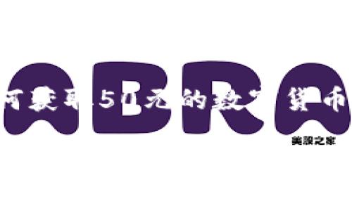 数字货币的价值和交易情况是动态变化的，不同类型的数字货币（如比特币、以太坊等）的价格会受到市场供需、政策法规、技术进展等多重因素的影响。如果你想了解某种特定的数字货币在当前的价值，建议查阅相关的交易平台或财经新闻网站获取实时数据。

关于你提到的“50元”，如果是想知道某种数字货币是否值50元，也可以在交易所查询该货币的最新价格，如果是问如何获取50元的数字货币，也可以通过不同的渠道进行交易或投资。

如果你有更详细的问题或者需要了解关于数字货币的某个具体方面，欢迎继续提问！
