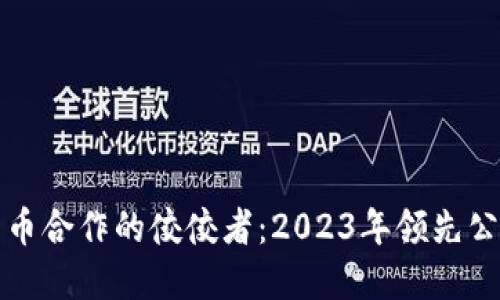 数字货币合作的佼佼者：2023年领先公司排名