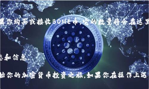 要在TP钱包中添加BOME币，请按照以下步骤进行操作：

### 步骤一：打开TP钱包
首先，确保你已经在手机上安装了TP钱包应用，并且完成了注册和登录。

### 步骤二：导航至“添加代币”
在TP钱包的主界面，找到常见的代币列表，通常是在“资产”页面。在这个页面上，你会看到一个“添加代币”或“管理代币”的选项，点击它。

### 步骤三：搜索BOME币
在添加代币的界面中，通常会有一个搜索框。在搜索框中输入“BOME”或“BOME币”，以查找该代币。如果该代币在官方列表中，你应该能找到它。

### 步骤四：手动添加代币
如果你在搜索中找不到BOME币，可能需要手动添加。这里是如何手动添加代币的步骤：
1. 点击“手动添加代币”或“添加自定义代币”。
2. 输入BOME币的合约地址、代币符号和小数位数。这些信息通常可以在BOME币的官方网站或者区块链浏览器（如Etherscan）上找到。

### 步骤五：确认添加
填写完所有信息后，点击“确认”或“添加”按钮。此时，BOME币就会出现在你的资产列表中。

### 步骤六：查看余额
返回主界面，你应该能在资产列表中看到BOME币的余额。如果你购买或接收BOME币，它的数量将会在这里更新。

### 注意事项
- 确保你使用的是正确的合约地址，以避免资产丢失。
- 定期检查BOME币的网上社群或官方网站，以获取最新动态和信息。

通过这些步骤，你就可以轻松地在TP钱包中添加BOME币，开始你的加密货币投资之旅。如果你在操作上遇到任何问题，建议查阅TP钱包的帮助文档或联系他们的客服。