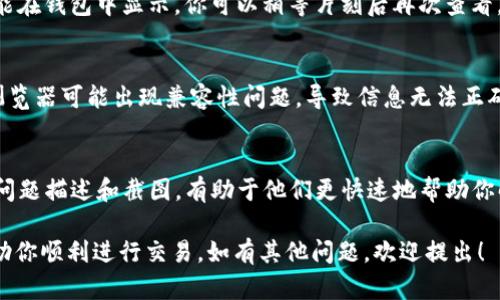 关于使用TP钱包充值PIG（Pig Finance）却不显示价格的问题，可能涉及多个方面。以下是一些可以帮助你诊断和解决问题的步骤：

检查网络连接
首先，确保你的网络连接是稳定的。无论是在手机上使用TP钱包，还是在电脑上访问相关网站，良好的网络连接是保证正常操作的基础。如果网络不稳定，可能导致钱包无法正确加载数据。

确认PIG的合约地址
在TP钱包中，充值特定的代币时，你需要确保输入的合约地址是正确的。PIG的合约地址可以通过官方渠道获取，例如官方网站或官方社交媒体上的公告。确保你使用的是最新的合约地址，以免因地址错误导致无法显示价格。

更新TP钱包应用
有时候，旧版本的TP钱包可能会存在bug。确保你使用的是最新版本的TP钱包应用。可以在应用商店中检查更新，下载安装最新版本，以获得更好的用户体验和最新的功能修复。

检查Token是否已添加
在TP钱包中充值时，需要确保PIG代币已被正确添加到你的资产列表中。如果没有添加，可能无法显示相关的价格信息。你可以手动添加代币，输入正确的合约地址即可。

等待区块链数据更新
有时，区块链数据更新需要一定的时间。若刚刚进行充值，可能需要等待几分钟后价格才能在钱包中显示。你可以稍等片刻后再次查看。

尝试使用不同的设备或浏览器
如果上述方法都未能解决问题，尝试在不同的设备或浏览器中打开TP钱包。某些设备或浏览器可能出现兼容性问题，导致信息无法正确显示。

联系客户支持
如果您尝试了上述所有步骤，但问题依然存在，建议联系TP钱包的客服支持。提供详细的问题描述和截图，有助于他们更快速地帮助你解决问题。

以上就是关于TP钱包充值PIG不显示价格的可能原因及解决方案。希望这些信息能够帮助你顺利进行交易。如有其他问题，欢迎提出！