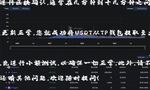 要将TP钱包中BC链的USDT（Tether）提取到火币（Huobi），您可以按照以下步骤进行操作。请注意，在进行任何转账之前，请务必确认所有信息的准确性，以避免不可逆的资金损失。

### 第一步：获取火币的USDT充值地址
1. 登录火币账户
首先，您需要使用您的账户凭证登录火币交易所。如果您还没有账户，请先注册并完成身份验证。

2. 寻找USDT充值地址
在火币首页，找到并点击“资产”选项。在下拉菜单中选择“充值”，然后在“选择币种”列表中找到USDT。点击USDT后，您将看到该币种的充值地址和二维码。

### 第二步：在TP钱包中提取USDT
3. 打开TP钱包
在您的移动设备上，打开TP钱包应用。如果您还没有安装，可以通过应用商店进行下载。

4. 选择BC链的USDT
在TP钱包的主界面，找到USDT（BC链）选项。确保您选择的是您要转移的正确链，因为USDT在不同的区块链上可能有不同的地址。

5. 点击提取
进入USDT（BC链）页面后，选择“提取”或“转出”选项。在提取页面，系统会要求您输入火币的充值地址。

6. 输入火币充值地址
将您在火币获取的USDT充值地址粘贴到TP钱包的地址输入框中。请务必仔细检查地址，确保没有错误。

7. 输入转账金额
接下来，输入您想要提取的USDT金额。TP钱包通常还会显示您当前的USDT余额，确保您输入的金额不超过余额。

### 第三步：确认并完成转账
8. 确认交易费用
TP钱包在转账前将显示交易费用。请确认支付的费用是否在您可以接受的范围内。

9. 确认转账
核对所有信息后，点击“确认”或“发送”按钮。系统可能会要求输入您的交易密码或进行身份验证，以确保转账安全。

10. 等待交易确认
完成转账后，您可以在TP钱包中查看交易状态。转账需要一定的时间来进行区块确认，通常在几分钟到十几分钟之间。如果交易时间过长，请检查区块链浏览器确认状态。

### 第四步：在火币查看到账情况
11. 登陆火币确认余额
回到您的火币账户，您可以在资产页面查看USDT的到账情况。如果余额更新正常，您就成功将USDT从TP钱包提取至火币平台了。

### 重要提示
12. 小心操作与安全建议
在进行任何数字资产转移时，请特别小心。建议您在开始大额转账之前，先进行小额测试，以确保一切正常。此外，请不要向任何您不信任的地址发送数字资产，切勿泄露您的私钥或助记词。

希望这些步骤能帮助您顺利将BC链的USDT提取到火币交易所！如果您还有其他问题，欢迎随时提问！