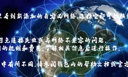 在TP钱包中添加自定义网络的步骤通常如下（请注意，具体步骤可能因钱包版本不同而略有差异）：

### 1. 打开TP钱包
首先，确保你的TP钱包已打开并已解锁。

### 2. 进入设置
点击钱包界面右下角的“我”或“设置”选项，这通常会引导你进入钱包的设置页面。

### 3. 选择网络设置
在设置页面中，寻找“网络”或“网络设置”的选项。点击进入。

### 4. 添加自定义网络
在网络设置中，你可能会看到“添加自定义网络”或类似的选项。点击这个选项。

### 5. 输入网络信息
接下来，你需要输入自定义网络的详细信息，包括：
- **网络名称**：你为网络选择的名称。
- **RPC URL**：提供网络的远程过程调用（RPC）地址。
- **链ID**：网络的链标识符。
- **符号**（可选）：代币的符号或简称。
- **区块浏览器网址**（可选）：可以用来查询交易的区块浏览器网址。

### 6. 保存设置
填写完所有必要信息后，确认无误，点击“保存”或“添加”按钮。这样，你的自定义网络就会被添加到钱包中。

### 7. 切换网络
返回网络设置页面，你可以在这里看到新添加的自定义网络。选择它即可切换到这个网络。

### 注意事项
- 确保输入的信息准确无误，以避免连接失败或与网络不兼容的问题。
- 不同的自定义网络可能有不同的规则和费用，了解相关信息后进行操作。

如果以上步骤在你的TP钱包版本中有所不同，请参阅钱包内的帮助文档或官方网站，以获取最新的信息和支持。