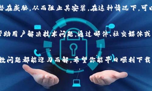 下载TP钱包出问题的原因可能有很多，下面将详细探讨一些常见的问题以及解决方案，帮助你顺利在手机上使用TP钱包。

一、了解TP钱包
TP钱包是一款快速、安全、便捷的数字货币钱包，它不仅支持多种主流币种，还具有去中心化交易所的功能，能够帮助用户更方便地管理和交易数字资产。随着数字货币的逐渐普及，使用TP钱包的用户也在不断增加，但是在下载和使用过程中，可能会出现一些问题。

二、手机系统兼容性问题
首先，不同品牌和型号的手机在操作系统上可能存在差异。例如，Android和iOS的版本更新频繁，有些较旧的设备可能无法支持最新版本的TP钱包。要确保你的手机操作系统是最新版本，这样才能避免因系统不兼容而导致应用程序无法正常使用。

三、下载来源的真实性
其次，可信的下载来源是使用TP钱包的关键。如果你从不明网站或第三方应用商店下载TP钱包，可能会遇到安全隐患，甚至下载到带有病毒或恶意软件的伪装应用。建议只通过官方渠道，如TP钱包的官方网站或正规应用商店下载，确保钱包安全可靠。

四、网络连接问题
有时候，下载失败的原因可能仅仅是因为网络不稳定。在下载TP钱包之前，请确保手机连接到稳定的Wi-Fi或者手机数据网络。如果网络信号差，下载过程可能会中断或失败。

五、手机存储空间不足
另一常见问题是手机存储空间不足。TP钱包作为一款功能丰富的应用，需要一定的存储空间。如果你的手机存储几乎已满，那么在下载过程中可能会遇到容量不足的提示。建议定期清理手机内存，删除无用的应用和文件，确保有足够的空间用于安装新应用。

六、手机安全软件的干扰
许多手机用户可能会在设备上安装各种安全软件以保护隐私和安全，但有些安全应用可能会误判TP钱包为潜在威胁，从而阻止其安装。在这种情况下，可以临时关闭安全软件，尝试再次下载TP钱包，完成安装后再重新启用安全程序。

七、寻找技术支持
如果经过以上步骤仍然无法解决问题，可以考虑寻求TP钱包的客户支持。通常，他们会有专门的客服团队来帮助用户解决技术问题。通过邮件、社交媒体或者官方社区等渠道与他们联系，描述你的问题并请求帮助。

八、总结
下载TP钱包的过程应当是顺利且愉快的，但若遇到问题，也无需恐慌。通过上面几个方面的检查与调整，大多数问题都能迎刃而解。希望你能早日顺利下载并使用TP钱包，实现更便捷的数字资产管理体验。

以上是关于下载TP钱包可能遇到的问题及解决方案的大致概述。如有更具体的问题，欢迎进行进一步探讨！