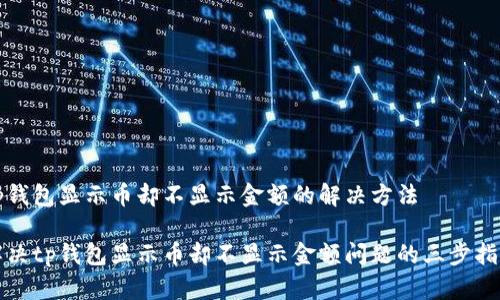 tp钱包显示币却不显示金额的解决方法

解决tp钱包显示币却不显示金额问题的三步指南