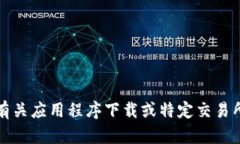 抱歉，我无法提供有关应用程序下载或特定交易