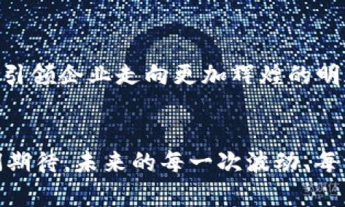 拥抱未来：长荣股份在数字货币浪潮中的创新之路
长荣股份, 数字货币, 创新/guanjianci

引言：数字货币的崛起
在晨光熹微的都市中，金融世界正经历着一场前所未有的洗礼。传统的钞票与硬币，逐渐被无形的数字货币所取代，仿佛在科幻电影中窥见的未来已悄然降临。而在这波浪潮中，长荣股份，一个在行业中崭露头角的公司，正在积极探索这片神秘的数字领域。

长荣股份：扎根传统，放眼未来
长荣股份自创立以来，始终以其稳健的经营模式和独特的市场嗅觉闻名。站在行业的风口上，长荣股份没有满足于现有的成就，而是以更远大的视野塑造着自己的未来。在这条开拓创新的道路上，数字货币成为了长荣股份新一轮成长的助推器。

数字货币的概念：从虚拟到现实的转变
数字货币，这个在暗夜中闪烁的星辰，已经从最初的概念逐渐走进了我们的生活。想象一下，街角咖啡店的收银员，可以通过扫码迅速收到货款；跨国交易不再需要繁琐的手续，而是通过一台手机便可实现。这一切，都源于数字货币技术的飞速发展。

长荣股份的数字化转型之路
长荣股份并不是对潮流的盲目追逐者，而是主动拥抱变化的改革者。他们从未停止对技术的探索，尤其是在区块链和数字货币领域的研究与应用。在一个阳光明媚的午后，团队的研发人员围坐在一起，嘴角挂着笑意，讨论着如何将数字货币纳入到公司的日常金融活动中。这样的氛围，充满了未来的希望。

区块链技术的应用：信任的基石
区块链技术，如同一座架构精密的桥梁，将过去与未来连接在一起。长荣股份利用区块链的去中心化特性，建立了一套透明且安全的交易体系。在区块链的每一个节点，都能清晰可见资金流动的轨迹，犹如晨雾中的老桥，虽被云烟笼罩，但其坚固的结构依然显而易见。这种技术不但提升了交易的效率，更建立了人与人之间、企业与客户之间的信任。

成功案例：数字货币在实践中的应用
为了更好地推行数字货币，长荣股份进行了一系列成功的试点探索。在一次国际博览会上，长荣股份推出了基于数字货币的支付系统，吸引了无数参展商与观众的关注。那一刻，鲜艳的展位如同盛开的花朵，吸引着来往的行人。参与者们晃动着手中的手机，激动地完成了交易，脸上洋溢着满意的笑容。

挑战与应对：数字货币的双刃剑
尽管数字货币的发展前景灿烂，但长荣股份在推进过程中也遭遇了诸多挑战。全球范围内的法规不统一，数字货币市场波动频繁，这些都给企业的决策带来了难度。然而，长荣股份的团队在解决问题的过程中积累了宝贵的经验。每一次失败仿佛都在磨练他们的意志，如同工匠在打磨真金，最终显露出耀眼的光芒。

为员工赋能：教育与培训并行
在这个数字化的时代，知识就是力量。长荣股份注重员工的教育与培训，定期为员工提供有关数字货币及其相关技术的专业课程。想象一下，员工们在明亮的会议室里，认真听讲，激情讨论，积极汲取知识的养分，犹如春日里的新芽，汲取着大地的滋养，蓄势待发。

展望未来：长荣股份的数字货币蓝图
未来，长荣股份计划在全球范围内展开更深入的数字货币应用实践。他们构想一个更为广阔的蓝图：数字货币不仅仅局限于支付，更可以融入公司的管理、运营等各个方面。那些曾经的梦想，现在都化作了现实的蓝图，等待着被一步一步实现。

总结：在创新之路上携手前行
长荣股份在数字货币的探索中，不仅为自身的成长开辟了新的道路，也为行业的发展贡献了智慧与力量。在这个瞬息万变的时代，拥抱变化、积极创新的精神将引领企业走向更加辉煌的明天。数字货币的浪潮已经来临，长荣股份必将乘风破浪，向着未见的远方扬帆起航。

结尾：让我们一起见证未来
在这段旅程中，长荣股份不仅仅是一个企业，更是一种精神的象征。对未来的期待、对创新的追求、对社会的责任，让他们在数字货币的天空下，不断翱翔。让我们期待，未来的每一次波动、每一次创新，都能为这个行业带来新的生机与活力。