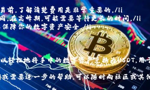 使用TP钱包进行USDT的兑换是一项相对简单的操作，下面我将为你详细介绍整个过程。为了方便阅读和理解，我会将内容分为几个部分，并逐步解释每个步骤。

一、什么是TP钱包？
在进入具体的兑换步骤之前，我们先来了解一下TP钱包。TP钱包是一款多链钱包，支持多种数字资产，尤其是以太坊及其衍生的代币。它具备良好的用户体验，安全性高，用户可以方便地管理自己的数字资产，进行交易和兑换。

二、准备工作
在你开始兑换USDT之前，有一些准备工作需要完成：
ul
    listrong下载并安装TP钱包：/strong首先，你需要在你的手机上下载TP钱包，支持Android和iOS系统。确保选择官方的下载渠道，以保障安全性。/li
    listrong创建或导入钱包：/strong安装完成后，打开应用程序，你可以选择创建新钱包或导入已有钱包。如果你是新用户，建议创建一个新钱包，并妥善保管好助记词。/li
    listrong充值资产：/strong如果你还没有足够的数字资产，你需要先往钱包里充值，可以选择通过交易所转账或其他用户转账的方式。/li
/ul

三、查看资产余额
在确认钱包中有足够的数字资产后，你可以选择查看你的资产余额。一般来说，USDT会在“资产”页面中列出。确保你的账户中有要兑换的数字货币，比如以太坊（ETH）或其他支持的数字资产，因为你需要用它们来兑换USDT。

四、进行兑换
现在，我们进入最关键的一步——兑换USDT。以下是具体的操作步骤：
ol
    listrong打开TP钱包：/strong启动TP钱包应用，并登录你的钱包账户。/li
    listrong点击“交换”或“兑换”选项：/strong在钱包首页，找到“交换”或“兑换”功能，点击进入。/li
    listrong选择交易对：/strong选择你想要兑换的数字资产（比如ETH），然后选择要兑换的目标资产（即USDT）。/li
    listrong输入兑换数量：/strong在输入框中输入你希望兑换的数量，系统会自动计算出你将获得的USDT数量。/li
    listrong确认交易：/strong确认兑换信息无误后，点击“确认”进行交易。系统会提示你交易的手续费，确保你有足够的ETH支付手续费。/li
/ol

五、查看兑换结果
一旦你确认交易，TP钱包将会处理兑换。在几分钟后，你可以在“资产”界面中查看你的USDT余额，如果兑换成功，余额将会更新。

六、注意事项
在交换USDT的过程中，有一些注意事项需要谨记：
ul
    listrong手续费：/strong通过TP钱包进行兑换一般会产生一定的手续费，因此在进行交易前，了解清楚费用是非常重要的。/li
    listrong网络拥堵：/strong由于区块链网络的拥堵情况，交易确认的时间可能会有所不同。在高峰期，可能需要等待更长的时间。/li
    listrong安全性：/strong保持你的私钥和助记词的安全，不要向任何人泄露这些信息，以保障你的数字资产安全。/li
/ul

七、总结
使用TP钱包进行USDT的兑换是一个便捷的过程，只需几步操作即可完成。通过上述步骤，你可以轻松地将手中的数字资产兑换为USDT，用于个人投资或交易。只要确保在操作过程中留意相关的手续费和交易信息，就能顺利完成兑换。

希望这篇文章能够帮助你更好地理解如何使用TP钱包进行USDT的兑换。如果你还有什么疑问或需要进一步的帮助，可以随时向社区或其他用户询问，相信大家乐意提供支持。