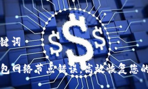 生成及关键词

解决TP钱包网络节点错误，高效恢复您的数字资产