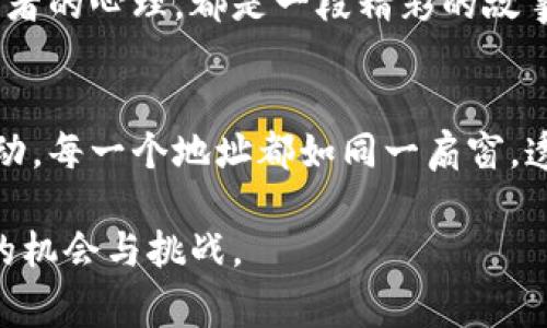 探索以太坊钱包地址排行：亿万财富背后的故事

以太坊, 钱包地址, 排行/guanjianci

一、以太坊的崛起与钱包地址的重要性
在数字货币如春笋般涌现的时代，以太坊仿佛是一颗璀璨的明星，凭借其强大的智能合约功能吸引了全球无数投资者的目光。它的核心理念是提供去中心化的平台，支持各种应用的构建。而在这片数字金融的广阔天地中，每个以太坊钱包地址都如同一个独立的岛屿，承载着各自不同的财富与故事。

钱包地址的排行不仅反映了那些拥有庞大资产的投资者，也展现了以太坊生态系统中每一个参与者的不同选择与策略。通过分析这些地址，我们能够更深入地理解市场动态、投资趋势，以及背后的人性光辉。

二、以太坊钱包地址的构成和特征
首先，我们需要了解什么是以太坊钱包地址。它实际上是由一串十六进制字符构成的字符串，通常以“0x”开头，后面接40个字符。例如，“0x32Be3435E7585A1836E87dA2B6d9e98c0D00000”就是一个典型的以太坊钱包地址。

这些地址不仅仅是数字的组合，它们也承载了一段财富的旅程。每一个地址背后都有可能藏着投资者们的梦想与希望，正如一扇窗，向外界展示着它们所掌握的资产。

三、排行榜上的巨头：资产与背后的故事
在以太坊钱包地址的排行榜上，几个地址总是稳居前列。比如，某个地址的资产高达数十亿美金，背后可能是一个早期投资者的敏锐嗅觉，他们在以太坊刚起步时就插上了投资的翅膀，及时洞察到其未来的发展潜力。

另一重要地址则是某些去中心化金融（DeFi）协议的合约地址，这些地址掌握着庞大的流动性和收益，表面看来是冷冰冰的代码与数字，但其实更像是一座座值得敬仰的丰碑，象征着技术进步与用户的信任。

四、如何查找和分析以太坊钱包地址排行
对于普通投资者来说，想了解以太坊钱包地址的排行并不复杂。互联网上有许多分析工具和网站提供实时的数据更新，包括以太坊区块浏览器，如Etherscan，它可以让用户轻松查找到任何钱包地址的余额与交易记录。

分析这些钱包地址的趋势，可以帮助投资者在决定买入或卖出时做出更明智的选择。比如，某些地址频繁地进行大额交易，往往能给市场带来一定的波动，这就给更广大的投资者提供了借鉴的机会。

五、以太坊财富的流动与市场影响
在以太坊的生态系统中，财富并非静止，它像流动的溪水，穿梭在不同的地址之间。当某个地址的资产快速转移到另外一个地址时，往往意味着市场的情绪发生了变化。是否是抛售的信号? 还是在布局更好的机会?

分析这些流动，能让我们在这幅复杂的市场画卷中找到一些逻辑，仿佛是在晨曰薄雾中，踏上了探索的旅程。每一次流动都蕴含着投资者的心理，都是一段精彩的故事。

六、总结：以太坊钱包地址背后的智慧与机遇
通过深入探索以太坊钱包地址的排行，我们不仅仅是看到了数字和资产的排列，更感受到在这个动态的生态系统中，智慧与机遇的闪动。每一个地址都如同一扇窗，透过它们，我们窥见了无限可能。

未来，随着以太坊技术的不断发展，它的财富故事将更加丰富多彩。让我们继续关注这些数字背后的故事，在智慧的引领下，探索更多的机会与挑战。