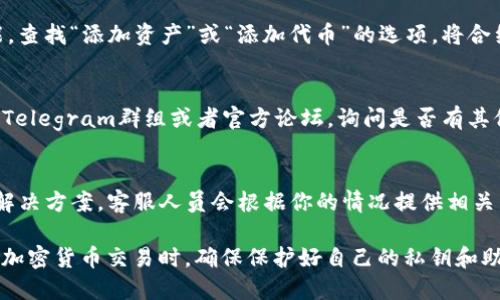 在使用TP钱包（TokenPocket）时，如果你无法搜索到合约地址，可以尝试以下几个步骤来解决这个问题：

1. 检查合约地址的准确性
首先，确保你输入的合约地址是正确的。合约地址通常由一串字母和数字组成，确保没有输入错误或遗漏。如果你是从某个网站上复制的地址，建议再次确认该地址的真实性，以避免诈骗。

2. 确认网络选择
TP钱包支持多个区块链网络，如Ethereum、BSC、HECO等。在搜索合约地址之前，请确保你选择了正确的网络。例如，如果你要查找在Binance Smart Chain上部署的合约，确保你的钱包已经切换到BSC网络。

3. 更新TP钱包
保证你的TP钱包是最新版本，软件的过时可能会导致某些功能无法正常使用。前往应用商店检查是否有更新，如果有，请及时更新到最新版本。

4. 检查网络连接
有时候，网络连接不佳也会导致合约地址无法搜索。请确保你的互联网连接稳定，可以尝试切换Wi-Fi或数据网络，或重启你的路由器。

5. 清理缓存
TP钱包的缓存若过多，可能也会影响其性能。你可以尝试清理应用的缓存，或者在应用设置中找到清理数据的选项，重启钱包后再次尝试搜索合约地址。

6. 手动添加合约地址
如果搜索功能依然无法找到合约地址，很多钱包都提供手动添加合约地址的功能。查找“添加资产”或“添加代币”的选项，将合约地址输入后，手动添加到钱包中。

7. 寻求社区帮助
如果以上步骤都无法解决问题，可以尝试寻求TP钱包的社区帮助。通过社交媒体、Telegram群组或者官方论坛，询问是否有其他用户遇到相同的问题，他们的经验可能会对你有所帮助。

8. 联系客服
如果问题仍然存在，建议联系TP钱包的客服。提供详细的问题描述和你尝试过的解决方案，客服人员会根据你的情况提供相关帮助。

通过以上步骤，你应该能够找到无法搜到合约地址的解决办法。记住，在进行任何加密货币交易时，确保保护好自己的私钥和助记词，避免不必要的损失。