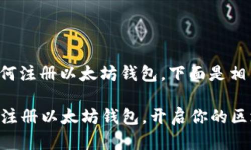 为了帮助您更好地理解如何注册以太坊钱包，下面是相关内容的详细介绍及说明。

### 一步一步教你快速注册以太坊钱包，开启你的区块链之旅！