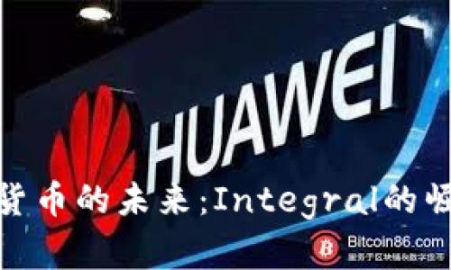 抓住数字货币的未来：Integral的崛起与机遇