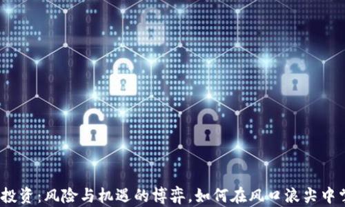 
数字货币投资：风险与机遇的博弈，如何在风口浪尖中掌控财富?