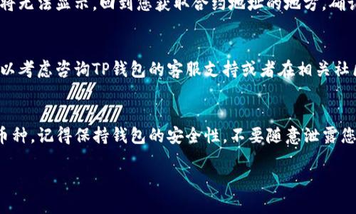 要找到在TP钱包（TokenPocket）中刚添加的币种，您可以按照以下步骤进行操作：

### 步骤一：打开TP钱包
首先，确保您的手机已安装并打开TP钱包应用。如果您还没有下载，可以在应用商店搜索“TokenPocket”并下载安装。

### 步骤二：登录钱包
在TP钱包中输入您的密码，解锁并登录到您的钱包。如果您使用的是助记词或私钥，请确保输入正确。

### 步骤三：进入资产页
登录后，您会看到主界面，通常会有“资产”或“首页”的选项。点击“资产”选项，进入您的数字资产页面，在那里可以查看所有的币种。

### 步骤四：刷新资产列表
在资产页面，有时候新添加的币种可能不会立即显示。您可以通过下拉刷新页面，强制钱包更新资产列表。

### 步骤五：查找新添加的币种
在资产页面上，您可以找到所有显示的币种。如果添加的币种仍未显示，您可能需要手动查找：
ul
    li点击“添加币种”或“管理资产”按钮，这通常位于资产页面的右上角。/li
    li在搜索框中输入您刚刚添加的币种名称或合约地址。/li
    li找到后，点击它并确认添加到您的资产列表中。/li
/ul

### 步骤六：确保币种合约地址正确
如果您在添加时输入了不正确的合约地址，新币种将无法显示。回到您获取合约地址的地方，确认信息无误，再次尝试将币种添加到TP钱包中。

### 步骤七：咨询客服或社区
如果以上步骤仍未能帮助您找到新添加的币种，可以考虑咨询TP钱包的客服支持或者在相关社区（如Telegram、Twitter等）询问其他用户的帮助。

### 总结
希望以上步骤能帮助您找到在TP钱包中刚添加的币种。记得保持钱包的安全性，不要随意泄露您的私钥和助记词，以确保您的数字资产安全。

如果您还有其他问题，欢迎继续询问！