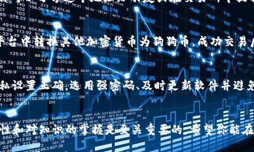 要在TP钱包中创建狗狗币（Dogecoin），我们可以通过以下步骤来进行。然而，在具体操作之前，请确保你已经下载并安装了TP钱包应用。以下是详细的指导：

第一步：下载并安装TP钱包
首先，你需要在手机的应用商店（如Apple Store或Google Play）中搜索“TP Wallet”，并将其下载并安装到你的手机中。安装完成后，打开应用程序。

第二步：创建新钱包
在打开TP钱包后，你会看到一个选项，可以选择创建新钱包或恢复已有钱包。如果你是第一次使用TP钱包，请点击“创建新钱包”。

第三步：设置密码和备份助记词
接下来，你需要设置一个强密码以保护你的钱包。同时，TP钱包会提供一个助记词，通常是由12到24个单词组成的。请确保将这个助记词妥善保存，它是恢复钱包的重要信息。如果你丢失了助记词，将无法找回你的资产。

第四步：选择狗狗币作为你的资产
在创建完钱包后，你可以浏览支持的加密货币。在TP钱包中，查找狗狗币（Dogecoin）的选项。根据钱包的版本，有些钱包中可能需要你手动添加狗狗币。通常可以通过点击“添加资产”或“管理资产”选项来找到。

第五步：获取狗狗币
在成功添加狗狗币后，你可以选择“接收”狗狗币。钱包会生成一个专属的狗狗币地址，你可以分享这个地址给朋友或在交易所中提取狗狗币。有的交易平台也允许使用二维码进行提取。

第六步：购买或交易狗狗币
如果你没有狗狗币，可以在支持狗狗币的交易所进行购买，或者在支持狗狗币交易的平台中转换其他加密货币为狗狗币。成功交易后，资产会显示在你的TP钱包中。

第七步：安全管理你的狗狗币
在你持有狗狗币的过程中，请始终保持警惕，定期检查钱包的交易记录，确保证券和隐私设置正确。选用强密码、及时更新软件并避免连接不安全的网络，这样可以更好地保护你的数字资产。

总结
通过以上步骤，你可以在TP钱包中成功创建并管理狗狗币。在加密货币的世界中，安全性和对知识的掌握是至关重要的。希望你能在这一过程中愉快地体验狗狗币的魅力和潜力。