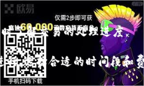 抹茶提币到TP钱包的时间取决于多个因素，包括网络繁忙程度、区块链确认时间以及是否有任何延迟。通常情况下，提币交易会在几分钟到数小时内完成，但在某些情况下可能需要更长时间。

以下是一些可能影响提币时间的因素：

网络拥堵
在某些时候，尤其是市场波动较大时，区块链网络可能会变得拥堵。这就像在高峰期的交通拥堵一样，交易确认可能会需要更长的时间。

提币金额和费用
提币时所选择的矿工费用（Gas费）也会影响交易确认的速度。支付较高的费用通常意味着交易会被优先处理，就像快递中的加急服务。

区块链确认时间
不同的区块链有不同的确认时间。一些区块链，如比特币，通常需要六个确认，而其他如以太坊可能只需要两到三次确认。确认时间的长短会直接影响到你提币的速度。

平台处理时间
抹茶交易所可能设定了自己的处理时间。在你提交提币请求后，平台需要时间来审核并处理这些请求，这也可能导致延迟。

如何查看提币状态
你可以通过支付的交易哈希在区块浏览器上查看提币的状态。这就像追踪快递包裹一样，你能够实时了解交易的处理进度。

总结来说，从抹茶提币到TP钱包的时间不一而足，通常在几分钟到数小时之间。为了确保提币顺利进行，选择合适的时间段和费用是非常重要的。同时，保持耐心也是必不可少的，因为区块链的特性决定了某些情况是不可控的。