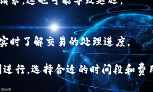 抹茶提币到TP钱包的时间取决于多个因素，包括网络繁忙程度、区块链确认时间以及是否有任何延迟。通常情况下，提币交易会在几分钟到数小时内完成，但在某些情况下可能需要更长时间。

以下是一些可能影响提币时间的因素：

网络拥堵
在某些时候，尤其是市场波动较大时，区块链网络可能会变得拥堵。这就像在高峰期的交通拥堵一样，交易确认可能会需要更长的时间。

提币金额和费用
提币时所选择的矿工费用（Gas费）也会影响交易确认的速度。支付较高的费用通常意味着交易会被优先处理，就像快递中的加急服务。

区块链确认时间
不同的区块链有不同的确认时间。一些区块链，如比特币，通常需要六个确认，而其他如以太坊可能只需要两到三次确认。确认时间的长短会直接影响到你提币的速度。

平台处理时间
抹茶交易所可能设定了自己的处理时间。在你提交提币请求后，平台需要时间来审核并处理这些请求，这也可能导致延迟。

如何查看提币状态
你可以通过支付的交易哈希在区块浏览器上查看提币的状态。这就像追踪快递包裹一样，你能够实时了解交易的处理进度。

总结来说，从抹茶提币到TP钱包的时间不一而足，通常在几分钟到数小时之间。为了确保提币顺利进行，选择合适的时间段和费用是非常重要的。同时，保持耐心也是必不可少的，因为区块链的特性决定了某些情况是不可控的。