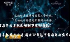 如何在华为手机上顺利下载TP钱包？华为手机用户