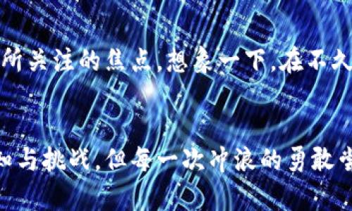   以G币为钥匙，开启数字货币的新时代！ / 
 guanjianci 数字货币, G币, 投资机会 /guanjianci 

引言：走进G币的世界
在这个信息爆炸的时代，数字货币如同涌动的潮水，席卷了全球的金融市场。而在这股浪潮中，G币以其独特的魅力和无限的可能性，悄然崛起，成为投资者的新宠。伴随着科技的进步和网络的普及，G币正在逐渐成为人们生活中不可忽视的一部分。就如晨曦中的花朵，G币正等待着每一个人来发掘它的美丽与价值。

是什么让G币如此吸引人？
G币不仅仅是一种数字货币，它代表了一种全新的价值观和经济形式。想象一下，在一个虚拟市场中，以G币为媒介，消费者可以随心所欲地购买各种商品和服务，从游戏道具到生活必需品，甚至是奢侈品。而这一切都在瞬间完成，仿佛时间也因G币的出现而减缓了速度。G币背后的区块链技术，赐予了它去中心化的特性，使得每一次交易都透明且安全，宛如在晶莹剔透的湖水中畅游，清晰可见。

G币的诞生：从理念到现实
G币的诞生，是一场技术与理念的碰撞。它源自人们对传统金融系统的反思与挑战。想必很多人都有这样的体验：在银行排队的无奈、手续费的纠结，这让我们渴望一种更为简便、更为自由的支付方式。G币的出现，犹如一颗璀璨的星星，在金融的星空中释放出耀眼的光芒。它不仅设计精良，其背后的团队更是集合了来自不同领域的顶尖人才，致力于将G币打造成一款真正为用户服务的数字货币。

如何投资G币：新手的入门指南
对于许多刚接触数字货币的朋友来说，投资G币或许看起来是一件充满挑战的事情。但是，任何一条道路，只要你踏出第一步，就会迎来新的风景。首先，选择一个可靠的交易平台就如同找到了一条通往繁华的街道。在这个平台上，你可以创建你的账户，然后通过多种支付方式购买G币。比如，或许你会觉得用自己网购的零钱来投资更为安全，那就把每一次购物的红利汇聚成一次次的G币投资，让这笔钱在潜移默化中增值。

G币的未来展望：一场无止境的探索之旅
纵观整个数字货币的历史，每一次技术的创新与应用，都是在经受着时间的考验，而G币也不例外。随着全球经济的不断变化，G币将如何适应新的市场环境，迎接新的机遇与挑战，是每一个投资者所关注的焦点。想象一下，在不久的将来，你或许能够用G币购买到个人定制的3D打印产品，或者通过虚拟现实技术在家中体验身临其境的购物乐趣。这一切都让我们对G币充满期待，宛如置身于一场科技与经济交汇的盛宴。

总结：把握G币的机遇，迎接数字时代
G币不仅仅是一种新兴的数字货币，更是我们这个时代的一种象征。它承载着我们对金融自由的渴望，对技术创新的追求，以及对未来生活方式的憧憬。正如广袤的大海，G币的投资旅程充满了未知与挑战，但每一次冲浪的勇敢尝试，都会让我们更接近那片迷人的沙滩。让我们一起把握住G币给予的机遇，在数字时代中乘风破浪。