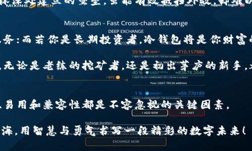 : 轻松掌握以太坊挖矿：如何选择合适的钱包？

以太坊, 挖矿, 数字钱包/guanjianci

引言：数字资产的护航者
在灯火辉煌的城市里，繁忙的人们在咖啡馆里拿着手机，交易着无形的资产，数字货币的世界迅速崛起。而在这个世界中，以太坊（Ethereum）以其智能合约功能和强大的应用平台，成为了名副其实的明星。对于那些希望参与以太坊挖矿的用户来说，选择一个合适的钱包则是他们进入这一领域的第一步。

以太坊钱包的种类：多样性与功能并存
钱包就如同一个安全的宝箱，存放着你的珍贵资产。以太坊钱包主要可以分为以下几类：
ul
    listrong热钱包/strong：这种钱包通常与互联网相连，方便用户随时访问和交易其以太坊资产。常见的热钱包包括MetaMask、Trust Wallet、Coinbase等，用户如同随身携带的一本活期存折，随时可以在数字市场中进行交易。/li
    listrong冷钱包/strong：相较于热钱包，冷钱包更为安全。它是脱机的存储设备，比如硬件钱包（Ledger, Trezor等），如同将贵重的金饰存放在一个保险柜中，只有在需要时才会取出，这样就能有效保护你的资产不受黑客攻击。/li
    listrong纸钱包/strong：这是最为传统的存储方式，用户通过生成密钥的方式将其打印在纸上。这种方式如同古老的宝藏地图，携带方便却也需要仔细保管，若不慎遗失便可能造成不可挽回的损失。/li
/ul

选择钱包的关键：安全性、易用性与兼容性
在众多的钱包中，如何选出最适合自己的呢？首先是安全性。想象一下，一个安全的密码堪比城堡的大门，能够阻挡外敌的入侵。选择拥有良好口碑和高安全性的数字钱包是至关重要的。其次，易用性也是一个重要的考虑因素。如果一个钱包的使用界面复杂如同一座难以破解的迷宫，即使安全性再高，也可能让用户望而却步。

兼容性同样不可忽视。不同的钱包支持的代币种类可能各不相同，你的以太坊资产是否能够便捷地转入该钱包中？这就如同挑选一个交通便利的地方，能够让你随时轻松出入，省去不少麻烦。

热钱包的优势与劣势：随时随地的便捷
许多挖矿者选择热钱包用于以太坊的存储与交易。其主要优势在于方便性。无论是在办公室、咖啡馆还是繁忙的市场，用户都可以通过手机轻松查看和转账自己的资产。这种实时访问的功能让许多交易者如同在黄金市场中游刃有余，时刻把握每一个机会。

然而，热钱包的劣势则在于其安全性的问题。由于与互联网相连，热钱包更容易受到黑客的攻击。就像潮湿的天气里，门窗未关好，恶劣的冷风便轻易侵入，这无疑让钱包的安全性打了折扣。因此，许多挖矿者在大型交易时会将资金转入冷钱包以保护资产。

冷钱包的安全防护：锁住财富的宝库
冷钱包以其卓越的安全性逐渐赢得了挖矿者的青睐。相比于热钱包，冷钱包的最大亮点在于其完全脱离网络，用户如同把自己的财富锁在一个密不透风的保险箱中。这样的存储方式虽不够灵活，但却是长时间保存资产的理想选择。

使用冷钱包时，用户需要仔细保存自己的私钥及恢复助记词，因为一旦丢失，就意味着资产的永久消失。这种强大的安全防护措施如同在森林深处建立的堡垒，虽能有效抵挡外敌，却难以在遭遇自然灾害时保持完好无损，需用户自己时刻保持警惕。

实践中的选择：结合自身需求
不同的挖矿者有不同的需求。因此，在选择钱包时，结合自己的情况是十分重要的。如果你是一个活跃的交易者，热钱包将为你提供便捷的服务；而若你是长期投资者，冷钱包将是你财富的守护者。

总而言之，挖矿是一个充满挑战与机遇的领域，选择一个合适的钱包不仅关乎资产的安全，更关乎投资的成败。在这个数字货币的新浪潮中，无论是老练的挖矿者，还是初出茅庐的新手，都应谨慎选择，确保资产安然无恙。记住，安全就是财富的基础，选择合适的钱包，开启你的以太坊挖矿之旅！

总结：从选择钱包开始的挖矿旅程
以太坊挖矿的旅程就如同一场独特的冒险，充满未知与挑战。而选择合适的钱包则是这场旅程的起点。无论你选择热钱包还是冷钱包，安全、易用和兼容性都是不容忽视的关键因素。

当你在这个充满机会的世界中探索时，记得为你的资产找到一个安全的家。愿每一个挖矿者都能在以太坊的海洋中找到属于自己的那片蓝海，用智慧与勇气书写一段精彩的数字未来！