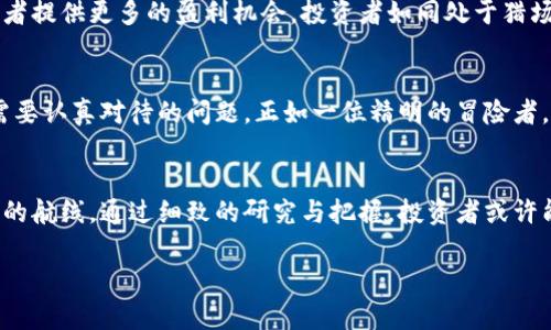   数字货币投资新机遇：探索股票板块中的潜力风口 / 
 guanjianci 数字货币, 股票板块, 投资机会 /guanjianci 

引言：数字货币的崛起与投资机会
在晨曦微亮的全球金融市场，数字货币如同旭日初升，散发出夺目的光芒。随着比特币、以太坊等数字货币的快速发展，越来越多的投资者开始关注与其相关的股票板块。即使是在传统金融世界中，数字货币的波动也如同急流般激荡着每一个投资者的心潮。在这条投资之路上，了解与数字货币息息相关的股票板块，将为投资者打开新的门户。

数字货币相关企业的股票板块
在探索数字货币投资机会时，首先需要关注的是那些直接与数字货币有关的上市公司。这些企业涵盖了多个行业，如金融科技、区块链技术、数字支付以及矿业等。在晨雾弥漫的科技园区，许多创新型企业正在悄然崛起，成为数字货币领域的先锋。

1. 金融科技：银行与支付平台的转型
金融科技公司正以其灵活性和创新能力，迅速适应数字货币的趋势。在这个快速发展的领域，支付平台如PayPal、Square等，正在积极拥抱比特币和其他加密资产，允许用户在其平台上进行数字货币交易。想象一下，一位年轻的创业者，利用手机应用便能轻松支付，无需再为传统银行的繁琐手续而烦恼。

2. 区块链技术：构建未来数字经济的基石
区块链技术如同一块熔铸了无数可能性的璞玉，深不可测。专注于这一领域的公司，例如IBM、R3、Consensus等，正在为各行业提供安全、透明的交易解决方案。作为科技先锋的IBM，正通过其区块链平台帮助企业实现数字转型，从而在未来的商业环境中立于不败之地。

3. 数字资产管理：为投资者铺设新路径
数字资产管理公司如Grayscale和Coinbase，正如晨露般为投资者提供全新的投融资途径。这些公司帮助投资者轻松进入数字货币市场，同时利用智能合约技术提升交易的安全性与效率。投资者可以想象，坐在舒适的沙发上，利用专业的管理公司轻松操控自己的数字资产，享受风投的乐趣。

4. 加密矿业：开采数字黄金的前沿战场
尽管数字货币的市场波动剧烈，但加密货币矿业依然如同夜空中闪烁的星星，吸引着无数投资者的目光。矿业公司如Bitmain、Riot Blockchain、Marathon Digital等，正是为了满足全球用户对比特币的需求而不断扩张产能。可以想象，在广袤的矿场中，高性能的矿机如同无畏的战士般在烈日下奋斗，创造出一枚又一枚的数字货币。

数字货币影响下的传统金融
随着数字货币的崛起，传统金融机构也不得不重新审视自己的商业模式。传统银行如摩根大通、高盛等，已经开始探索数字货币的应用，推出自家的数字通证和支付平台。这一转型如同在阴云密布的天空中拨云见日，照亮了未来金融发展的新方向。

未来：数字货币及相关股票的投资展望
展望未来，数字货币及相关股票的投资机会依然广阔。随着全球对数字化转型的持续推动，许多企业将进一步挖掘区块链技术的潜力，这必将为投资者提供更多的盈利机会。投资者如同处于猎场之中，抓住这些机会的敏锐直觉，将是获取成功的关键。

风险与教育：投资者需要警惕的隐患
尽管数字货币市场的前景看似一片光明，但其中潜藏的风险与挑战也不容忽视。市场的高波动性、政策的不断变化，以及技术的复杂性，都是投资者需要认真对待的问题。正如一位精明的冒险者，投资者应当做好充分的功课，了解数字货币及其相关企业的基本面，避免盲目跟风。

结语：拥抱数字货币的未来
数字货币正如一阵清新的春风，带来了机遇与挑战。了解与数字货币相关的股票板块，能够帮助投资者在波谲云诡的金融海洋中，找到一条更加明晰的航线。通过细致的研究与把握，投资者或许能够在这场数字货币的盛宴中，收获意想不到的回报。

在这个崭新的时代，拥抱数字货币的未来，将不仅仅是技术的变革，更是个人财富和生活方式的全面升级。让我们共同见证这一金融的奇迹。