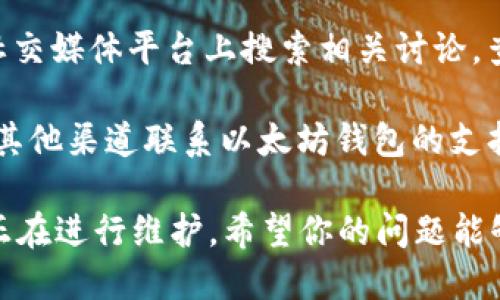 很抱歉，你遇到了以太坊钱包官网无法使用的问题。这个情况可能是由于多种原因导致的，比如网站维护、服务器问题，或者你的网络连接不稳定。 

以下是一些解决方案，你可以尝试：

1. **检查网络连接**：确保你的网络是稳定的，并且能够正常访问其他网站。

2. **尝试不同的浏览器**：有时候，网站在特定浏览器上的兼容性不好。尝试使用不同的浏览器，比如Chrome、Firefox或者Safari。

3. **清除浏览器缓存**：有时缓存会影响网站的加载，清除浏览器缓存后重新访问网站。

4. **使用社交媒体或社区**：可以在Twitter、Reddit等社交媒体平台上搜索相关讨论，查看是否其他用户也遇到了同样的问题。

5. **联系支持团队**：如果问题依然存在，可以尝试通过其他渠道联系以太坊钱包的支持团队，获取及时的帮助。

如果以上步骤都无法解决问题，请耐心等待，可能是官网正在进行维护。希望你的问题能够尽快得到解决！