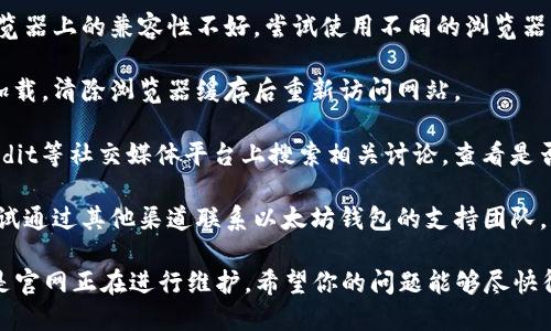 很抱歉，你遇到了以太坊钱包官网无法使用的问题。这个情况可能是由于多种原因导致的，比如网站维护、服务器问题，或者你的网络连接不稳定。 

以下是一些解决方案，你可以尝试：

1. **检查网络连接**：确保你的网络是稳定的，并且能够正常访问其他网站。

2. **尝试不同的浏览器**：有时候，网站在特定浏览器上的兼容性不好。尝试使用不同的浏览器，比如Chrome、Firefox或者Safari。

3. **清除浏览器缓存**：有时缓存会影响网站的加载，清除浏览器缓存后重新访问网站。

4. **使用社交媒体或社区**：可以在Twitter、Reddit等社交媒体平台上搜索相关讨论，查看是否其他用户也遇到了同样的问题。

5. **联系支持团队**：如果问题依然存在，可以尝试通过其他渠道联系以太坊钱包的支持团队，获取及时的帮助。

如果以上步骤都无法解决问题，请耐心等待，可能是官网正在进行维护。希望你的问题能够尽快得到解决！