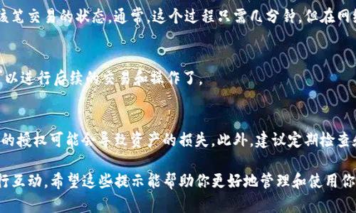 在使用TP钱包（TokenPocket Wallet）进行数字资产管理时，发起授权是一项至关重要的步骤，它确保你在进行交易或操作时，对特定的智能合约或应用程序授予访问权限。以下是TP钱包发起授权的详细步骤：

步骤一：打开TP钱包应用
首先，你需要找到手机上已经安装的TP钱包应用。点击图标，打开钱包。确保你已经成功登录到你的账户，进入主界面。

步骤二：选择要授权的代币
在TP钱包的主界面，浏览你的资产，找到想要进行授权的代币。如果你还没有相应的代币，请先购买或转账到你的TP钱包中。

步骤三：进入代币授权界面
点击你选择的代币，进入该代币的详细信息页面。通常在此页面中，可以看到“授权”或“设置”选项。点击进入授权界面。

步骤四：选择智能合约或DApp
在授权界面，你需要选择一个相应的智能合约或去中心化应用（DApp）。有些平台可能会要求你授权多种权限，例如转账、交易等。请确保选择与您的需求相符的合约。

步骤五：设置授权金额和权限
根据需要，输入要授权的金额。有些用户可能想要授权全部余额，而有些用户则可能只想授权特定数量。在这里，你还需要确认需要的权限类型，以及是否允许该智能合约或DApp访问你的代币。

步骤六：确认授权交易
填写完相关信息后，TP钱包会提示你确认授权交易。仔细检查交易详情，包括代币数量、接收地址等是否正确。确认无误后，选择确认，系统将会提示你输入交易密码或进行指纹验证以完成操作。

步骤七：等待交易确认
授权交易提交后，区块链网络会处理该请求。你可以在钱包中的交易记录查看该笔交易的状态。通常，这个过程只需几分钟，但在网络繁忙时可能会稍长。

步骤八：完成授权
一旦交易确认，你的代币将会成功授权给指定的智能合约或DApp。此时，你就可以进行后续的交易和操作了。

注意事项
在进行授权时，请务必小心谨慎。确保只授权你信任的合约和应用，因为无意间的授权可能会导致资产的损失。此外，建议定期检查和撤销不再使用的授权，以保护你的数字资产安全。

通过以上步骤，你就可以在TP钱包中成功发起授权，并与各种去中心化应用进行互动。希望这些提示能帮助你更好地管理和使用你的数字资产。