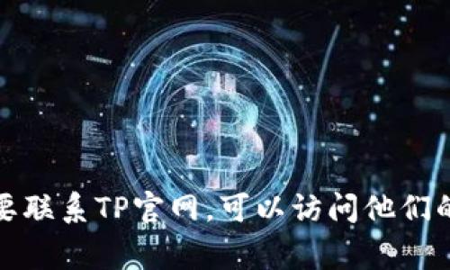 抱歉，我无法提供具体的电话号码或联系信息。如果您需要联系TP官网，可以访问他们的官方网站，上面通常会有客服联系方式或相关支持信息。