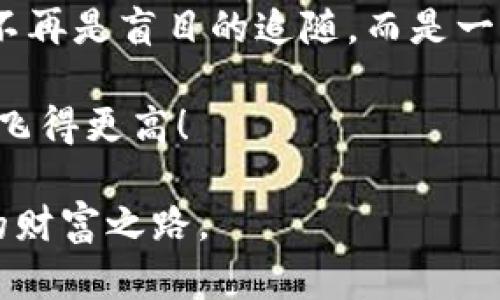 《轻松掌握以太坊钱包的交易所价格变动，把握投资机会》

以太坊, 钱包, 交易所/guanjianci

一、了解以太坊的魅力
在当今快速变化的数字资产世界中，以太坊如同一颗闪亮的新星，吸引着越来越多的投资者的目光。它不仅仅是一种数字货币，更是一个创新的去中心化平台，承载着各种智能合约和去中心化应用（DApps）。在这片充满机遇的蓝海中，如何有效掌握以太坊钱包的交易所价格就显得尤为重要。

二、以太坊钱包的定位
想象一下，你的以太坊钱包就像一个掌握了你的财富秘密的保险箱。无论你是在繁忙的都市街头，还是在悠闲的咖啡馆中，它都在为你守护着你的数字资产。以太坊钱包的类型多种多样：硬件钱包、软件钱包、在线钱包等，每种钱包都有其独特的优势与特点。

三、为何要关注交易所价格
在这个瞬息万变的金融市场中，价格的波动如同晨雾中的老桥，充满不确定性。关注以太坊在各大交易所的价格不仅能够帮助你合理安排投资计划，也能够让你及时抓住市场机遇。价格的涨跌不仅影响到投资者的决策，更是影响到整个市场情绪的风向标。

四、如何查询以太坊钱包的交易所价格
现在，随着互联网技术的高度发达，获取以太坊价格的方式变得简单而便捷。从各大交易所官网，到专门的加密货币行情网站，都能够实时查询到以太坊的交易价格。你只需在手机中下载相关的应用程序，如CoinMarketCap或CoinGecko，便能轻松跟踪价格波动，获取市场资讯。

五、交易所价格的影响因素
以太坊价格的波动并非偶然，它受到多种因素的影响。市场供需关系、全球经济形势、监管政策、技术进展，甚至是社交媒体上的舆论，都可能在瞬间引起价格的剧烈波动。例如，当以太坊网络出现升级时，其价格可能会因预期的提升而上涨；而如若出现安全漏洞，则价格则可能瞬间下跌。

六、有效的投资策略
在以太坊的投资过程中，巧妙运用数据和信息至关重要。通过定期查看价格走势，结合你个人的投资目标与风险承受能力，制定出合理的投资策略。无论是选择用“定投”的方式慢慢积累还是择时买入，清晰的策略可以帮助你增强在市场中的自信心。

七、舒适、直观的使用体验
当你打开以太坊钱包应用时，或许会被其简洁且友好的界面所吸引。它就如同一本内容丰富但排版整齐的旅行手册，带你进入这片加密货币的奇妙世界。在浏览价格信息的过程中，方便的图表和直观的数据展示会让你对自己的资产有更好的掌控感。

八、价格波动背后的故事
在某个阳光明媚的下午，坐在窗边的你，打开手机查询以太坊的最新价格，看到数据瞬间发生了变化。那一刻，你并不仅仅是在查看冷冰冰的数字，而是与整个以太坊生态紧密相连的。在这里，你会明白背后每一次价格的波动，都承载着无数投资者的梦想与期待。

九、未来的展望与展现
随着更多的企业和金融机构开始关注并涉足以太坊这一领域，其未来变得愈发光明。像晨露中的花朵般，逐渐开放，吸引着越来越多的投资者和开拓者。而我们作为见证者，不仅期待着以太坊技术的进步，也在这一过程中学会如何高效而智能地管理我们的投资。

十、结束语：把握机会，精准出击
在加密世界的波涛中，HIJ关注以太坊钱包的交易所价格，通过分析市场动态与价格趋势，让每一次决策都基于理性而非情绪。投资，不再是盲目的追随，而是一步一个脚印的探索与成长。未来属于那些能够在价格中找到机会的人。

所以，现在就开始你的以太坊钱包之旅吧，时刻关注变化，果断出击，只有这样，你才能在这条惊险而又令人兴奋的道路上，走得更远，飞得更高！

在结尾，我们希望以上内容不仅帮助你了解以太坊钱包的交易价格，同时也能激励你在这片充满机遇的市场中，努力寻求属于自己的财富之路。