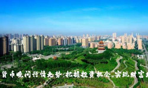 数字货币晚间行情走势：把握投资机会，实现财富增长！