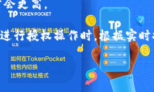 TP钱包（TokenPocket）作为一种多链数字货币钱包，用户在进行授权操作时，可能会涉及到一定的手续费。这些费用主要取决于：

1. **区块链网络的拥堵情况**：在网络高峰期，确认交易的手续费可能会提高。
2. **交易类型和复杂性**：不同的交易（如转账、授权等）费用可能不同，复杂交易的费率通常会更高。

一般而言，TP钱包的授权费用通常是非常小的，可能在几分钱到几美元不等，具体费用需要在进行授权操作时，根据实时提示的信息来确定。建议在进行具体操作时，查看钱包内的费用提示，以获取准确的费用信息。

如需更多关于TP钱包或数字货币交易的信息，请参考相应的官方说明或社区讨论。