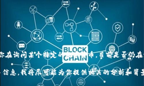 数字货币的状态因时间和市场变化而异，尤其是在过去的几年里，其波动性较大。如果你在询问某个特定的数字货币，目前是否仍在流通，建议查看加密货币交易所的最新数据或相关的区块链浏览器以获得实时的信息。

如果你想了解某个特定数字货币（如比特币、以太坊等）的市场表现和动态，请提供更多信息，我将尽可能为你提供相关的分析和背景知识。