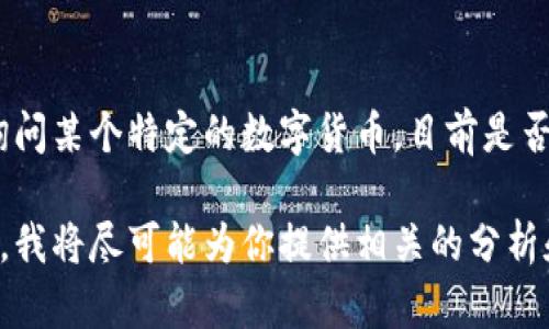 数字货币的状态因时间和市场变化而异，尤其是在过去的几年里，其波动性较大。如果你在询问某个特定的数字货币，目前是否仍在流通，建议查看加密货币交易所的最新数据或相关的区块链浏览器以获得实时的信息。

如果你想了解某个特定数字货币（如比特币、以太坊等）的市场表现和动态，请提供更多信息，我将尽可能为你提供相关的分析和背景知识。