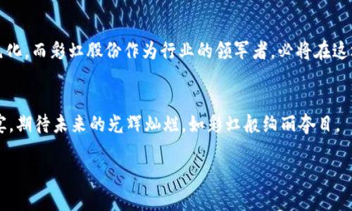   拥抱未来：彩虹股份的数字货币探索之旅 / 
 guanjianci 彩虹股份,数字货币,金融创新 /guanjianci 

引言：数字时代的璀璨曙光
在这个瞬息万变的数字时代，犹如晨曦中的彩虹，数字货币以其独特的魅力吸引了无数投资者与企业的目光。在信息科技迅猛发展的今天，彩虹股份作为一家前沿的金融科技公司，积极拥抱这种新鲜的金融形态，探索数字货币的无限可能性。它不仅仅是传统金融的延伸，更是对未来经济形式的一种创新探索。

彩虹股份的背景：一座坚实的桥梁
自成立以来，彩虹股份就致力于构建一个开放、共享、可信赖的金融生态系统，宛如那古老的桥梁，连接着两岸的繁荣与希望。其在技术开发、市场营销、客户服务等领域的深厚积淀，让公司在数字货币的探索之旅中，基于坚实的基础，迈出了勇敢的步伐。

数字货币的崛起：未来的投资亮点
随着全球经济的数字化转型，诸如比特币、以太坊等传统数字货币正在重新定义我们对资产的理解。彩虹股份积极研究区块链技术这一基础设施，如同一位果敢的探险家，勇于走进未知的领域，期望从中发现价值。数字货币不仅打破了国家的边界，更催生了去中心化的理念，这在某种程度上也为个人及企业提供了更多的自由与选择。

彩虹股份的数字货币策略：迈向新纪元
在这一浪潮中，彩虹股份并没有盲目跟风，而是细致入微地分析市场需求与技术瓶颈，规划出一系列切实可行的策略。首先，彩虹股份计划推出以自身品牌为基础的数字货币，此举如同在市场中投下的一颗石子，溅起一圈圈涟漪，吸引更多用户的关注。同时，公司积极寻求与各大科技公司、金融机构的合作，共同打造安全、高效的数字货币交易平台。这一战略使得彩虹股份在数字货币领域的探索更具前瞻性和可行性。

技术的力量：区块链的魔力
在数字货币的背后，区块链技术作为核心支撑，其去中心化、不可篡改的特性犹如一位坚决捍卫者，保障着交易的安全与透明。彩虹股份就在区块链技术的研究与开发上下足了功夫，团队中技术专家与行业领军人物齐聚一堂，如同一支蓄势待发的箭，准备将公司的目标精准地瞄向未被开发的天堂。通过不断的技术创新与实践，彩虹股份希望能在数字货币市场中占据一席之地，贡献属于其自身的智慧。

市场机遇：把握风口的翅膀
随着越来越多的人开始接受数字货币，市场需求呈现出爆发式增长。彩虹股份深知机遇难得，正如那在大海中的帆船，领风驶向未知的远方。为了把握这一良机，公司在市场营销、品牌建设等方面采取了更为积极的策略。通过举办系列沙龙、线下活动等形式，与用户建立紧密的联系，让用户充分了解数字货币的优势与使用方式，降低他们的认知壁垒。

风险与挑战：通往成功的必经之路
然而，探索数字货币的旅程并非一帆风顺。市场风险如同天空中随时可能翻滚而来的乌云，潜在的法律、政策、技术风险也需谨慎应对。彩虹股份在这一过程中注重风险控制与合规管理，建立起相应的风控机制，如同在前行的道路上修建的护栏，保障着公司及用户的安全。通过不断地吸取经验教训，提升自身的风险应对能力，彩虹股份如同一位驾驭风浪的水手，不断调整航向，勇往直前。

未来展望：如彩虹般绚烂的梦想
展望未来，彩虹股份对数字货币的前景充满信心。通过不断创新与坚持不懈的努力，公司相信可以在数字经济的蓝图中描绘出属于自己的那一抹亮色。未来的投资与消费方式将更加多元化，而彩虹股份作为行业的领军者，必将在这场金融变革中，书写出新的篇章。

结尾：携手共进，迎接美好明天
彩虹股份的数字货币探索之旅，犹如那斜阳下的一道彩虹，横跨着机会与梦想的河流。通过不断努力与创新，我们有理由相信，明天会更加美好。让我们共同携手，迎接这场数字经济的盛宴，期待未来的光辉灿烂，如彩虹般绚丽夺目。

通过以上对彩虹股份数字货币的详细分析与展望，希望能够激励读者深入了解这一领域，并积极参与到数字经济的新时代中。