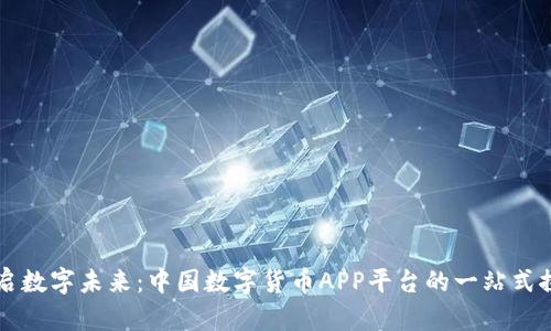 开启数字未来：中国数字货币APP平台的一站式探索
