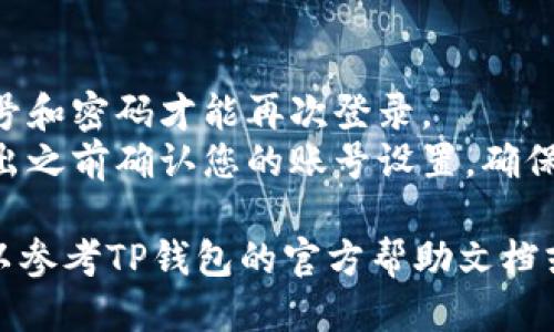 要退出TP钱包账号，您可以按照以下步骤进行：

1. **打开TP钱包应用**：在您的手机上找到并启动TP钱包应用。确保您已经登录到您的账号。

2. **进入设置**：
   - 在应用的首页，通常会有一个“设置”或“我的”选项，一般位于屏幕的右下角或者在侧边菜单中。
   - 点击进入设置页面。

3. **查找“退出登录”选项**：
   - 在设置页面中，向下滚动或查找“账户管理”或“安全设置”部分。
   - 找到“退出登录”或“登出”选项。

4. **确认退出**：
   - 点击“退出登录”后，系统可能会弹出确认提示，询问您是否确定要退出账号。
   - 确认后，您的TP钱包账号将成功退出。

5. **退出后检查**：
   - 退出后，您可以返回到应用的首页，确认是否显示为未登录状态。

6. **重启应用（可选）**：
   - 您可以选择关闭TP钱包应用并重新打开，以确保完全退出。

### 注意事项：
- 退出账号后，您需要重新输入账号和密码才能再次登录。
- 如果您担心安全问题，可以在退出之前确认您的账号设置，确保已有的交易和资产安全。

如果您在操作过程中遇到问题，可以参考TP钱包的官方帮助文档或者联系客服获取支持。