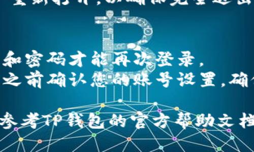 要退出TP钱包账号，您可以按照以下步骤进行：

1. **打开TP钱包应用**：在您的手机上找到并启动TP钱包应用。确保您已经登录到您的账号。

2. **进入设置**：
   - 在应用的首页，通常会有一个“设置”或“我的”选项，一般位于屏幕的右下角或者在侧边菜单中。
   - 点击进入设置页面。

3. **查找“退出登录”选项**：
   - 在设置页面中，向下滚动或查找“账户管理”或“安全设置”部分。
   - 找到“退出登录”或“登出”选项。

4. **确认退出**：
   - 点击“退出登录”后，系统可能会弹出确认提示，询问您是否确定要退出账号。
   - 确认后，您的TP钱包账号将成功退出。

5. **退出后检查**：
   - 退出后，您可以返回到应用的首页，确认是否显示为未登录状态。

6. **重启应用（可选）**：
   - 您可以选择关闭TP钱包应用并重新打开，以确保完全退出。

### 注意事项：
- 退出账号后，您需要重新输入账号和密码才能再次登录。
- 如果您担心安全问题，可以在退出之前确认您的账号设置，确保已有的交易和资产安全。

如果您在操作过程中遇到问题，可以参考TP钱包的官方帮助文档或者联系客服获取支持。