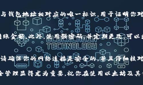 在以太坊钱包进行转账时，一般来说是需要密码或私钥的。这是出于安全性考虑，确保只有钱包的真正拥有者才能进行转账操作。让我们详细探讨一下这个过程以及相关的安全措施。

什么是以太坊钱包
以太坊钱包是用来存储、接收和发送以太坊（ETH）及其代币的数字钱包。就像你日常使用的银行账户一样，钱包里存放着你的数字资产，而管理这些资产的则是你的钱包地址和私钥。

转账的基本步骤
在进行以太坊钱包转账时，首先需要打开你的钱包应用。无论是硬件钱包、软件钱包还是在线钱包，操作大致相同。你需要输入接收方的以太坊地址、转账金额，并在确认信息的一步中需要提供密码或私钥。

密码与私钥的作用
密码是你在设置钱包时创建的，用于保护你的钱包。如果你忘记了密码，可能无法再次访问你的钱包。而私钥则是与钱包地址相对应的唯一标识，用于证明你对该地址的控制权。任何拥有私钥的人都可以自由地转移该地址上的资产。因此，保护私钥免受他人获取至关重要。

安全性考虑
由于加密货币的交易是不可逆的，一旦转账完成，就无法撤回。因此，在进行转账时，请务必仔细检查接收地址和转账金额。此外，使用强密码，并定期更改，可以增加账户的安全性。

总结
总的来说，以太坊钱包的转账操作确实需要密码或私钥，这是为了确保你的数字资产安全。在进行任何转账之前，请确保你的网络连接是安全的，并且仔细核对所有交易信息，确保无误后再进行确认。

通过以上的介绍，希望你对以太坊钱包转账的流程及安全性有了更清晰的理解。在数字资产不断增长的今天，安全管理显得尤为重要，祝你在使用以太坊及其他加密货币时能够安全、顺利。