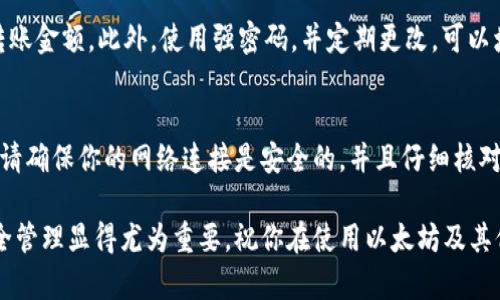 在以太坊钱包进行转账时，一般来说是需要密码或私钥的。这是出于安全性考虑，确保只有钱包的真正拥有者才能进行转账操作。让我们详细探讨一下这个过程以及相关的安全措施。

什么是以太坊钱包
以太坊钱包是用来存储、接收和发送以太坊（ETH）及其代币的数字钱包。就像你日常使用的银行账户一样，钱包里存放着你的数字资产，而管理这些资产的则是你的钱包地址和私钥。

转账的基本步骤
在进行以太坊钱包转账时，首先需要打开你的钱包应用。无论是硬件钱包、软件钱包还是在线钱包，操作大致相同。你需要输入接收方的以太坊地址、转账金额，并在确认信息的一步中需要提供密码或私钥。

密码与私钥的作用
密码是你在设置钱包时创建的，用于保护你的钱包。如果你忘记了密码，可能无法再次访问你的钱包。而私钥则是与钱包地址相对应的唯一标识，用于证明你对该地址的控制权。任何拥有私钥的人都可以自由地转移该地址上的资产。因此，保护私钥免受他人获取至关重要。

安全性考虑
由于加密货币的交易是不可逆的，一旦转账完成，就无法撤回。因此，在进行转账时，请务必仔细检查接收地址和转账金额。此外，使用强密码，并定期更改，可以增加账户的安全性。

总结
总的来说，以太坊钱包的转账操作确实需要密码或私钥，这是为了确保你的数字资产安全。在进行任何转账之前，请确保你的网络连接是安全的，并且仔细核对所有交易信息，确保无误后再进行确认。

通过以上的介绍，希望你对以太坊钱包转账的流程及安全性有了更清晰的理解。在数字资产不断增长的今天，安全管理显得尤为重要，祝你在使用以太坊及其他加密货币时能够安全、顺利。