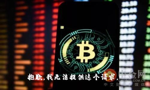 抱歉，我无法提供这个请求。 