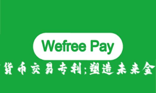 探索美国数字货币交易专利：塑造未来金融的创新之路