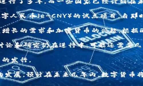 数字货币的发行时间因国家和地区而异。在许多国家，数字货币的探索和开发已经进行了多年，而一些国家已经计划在未来几年内推出自己的官方数字货币。以下是一些国家和地区的数字货币发行情况：

1. **中国**：中国人民银行在2014年就开始研究数字货币，并于2020年推出了数字人民币（e-CNY）的试点项目。自那时起，数字人民币的推广和应用逐步扩大，预计在未来几年内将进一步普及。

2. **欧洲央行**：欧洲央行正在研究推出数字欧元的可能性，以回应数字支付日益增长的需求和加密货币的兴起。根据欧洲央行的计划，数字欧元预计在2023年左右可能进入测试阶段。

3. **美国**：美联储在讨论数字美元的可能性，但尚未决定推出具体的数字货币。讨论和研究仍在进行中，可能还需要几年的时间才能形成明确的计划。

4. **其他国家**：许多其他国家（如瑞典、巴巴多斯等）也在不同阶段探索数字货币的发行。

总的来说，数字货币的未来发展和发行很大程度上取决于各国政府的政策和技术的发展。预计在未来几年内，数字货币将成为金融体系的重要组成部分。